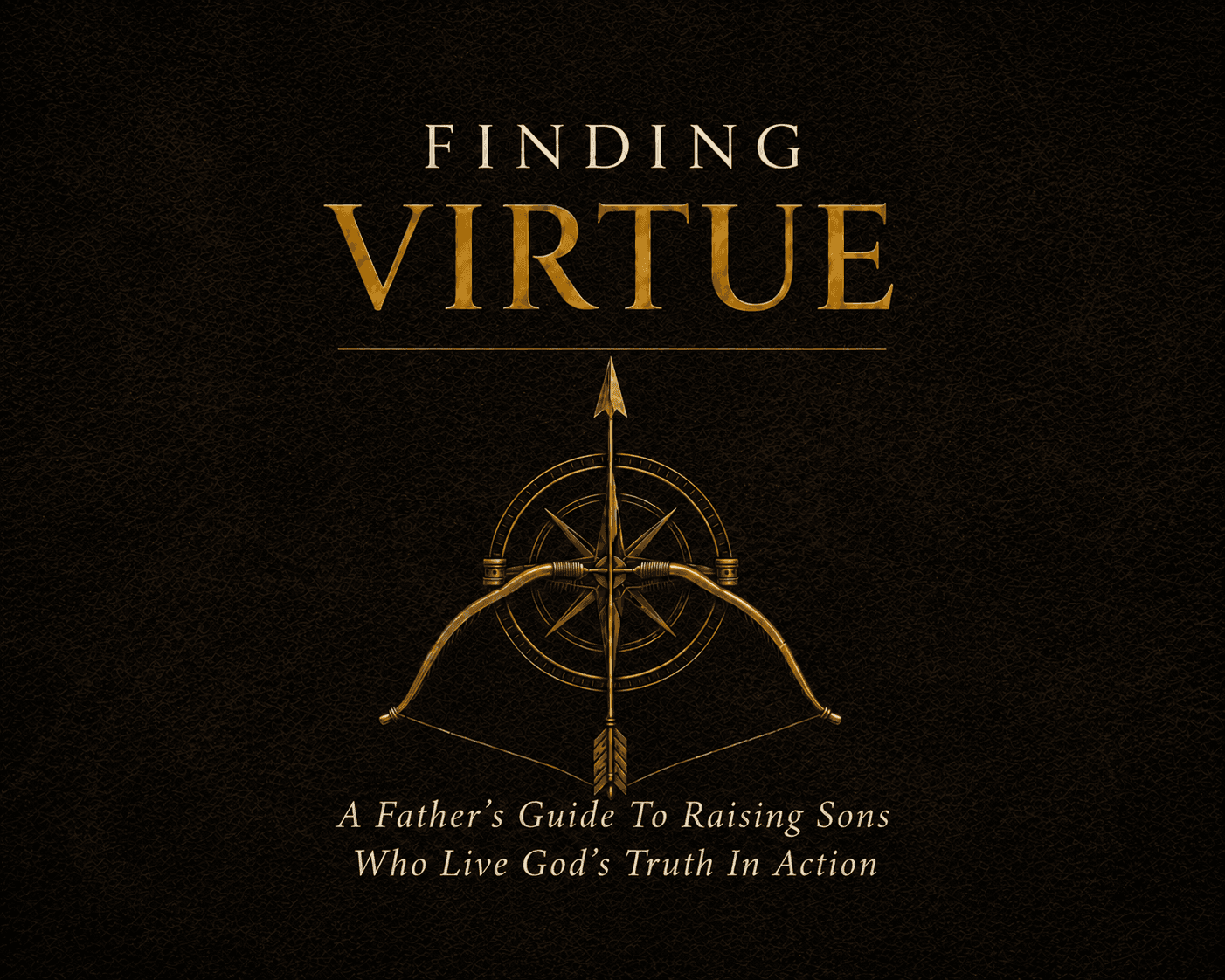 Finding Virtue — A Father's Guide to Raising Sons Who Live God's Truth in Action